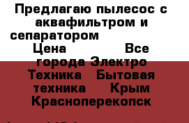 Предлагаю пылесос с аквафильтром и сепаратором Krausen Aqua › Цена ­ 26 990 - Все города Электро-Техника » Бытовая техника   . Крым,Красноперекопск